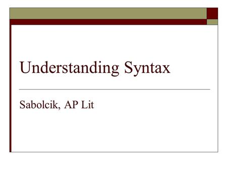 Understanding Syntax Sabolcik, AP Lit. Quickchat: What is syntax? Why does it matter?