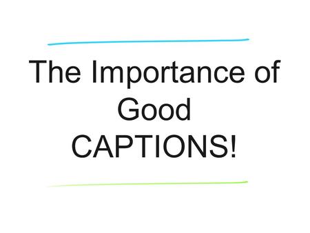 The Importance of Good CAPTIONS!. Captions answer 5 Ws & H Complete & accurate reporting Attend activity or event Interview subjects in photo Interview.