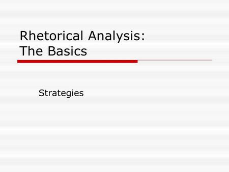 Rhetorical Analysis: The Basics Strategies. Rhetorical Strategy A rhetorical strategy is the specific approach or approaches a writer employs to achieve.