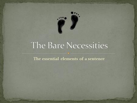 The essential elements of a sentence. Subjects Verbs The simple sentence The independent clause The complex sentence The independent + the dependent clause.