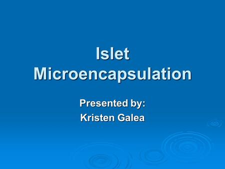 Islet Microencapsulation Presented by: Kristen Galea.