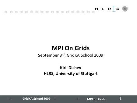 :: ::::: ::::: ::::: ::::: ::::: ::::: ::::: ::::: ::::: ::::: ::::: :: GridKA School 2009 MPI on Grids 1 MPI On Grids September 3 rd, GridKA School 2009.