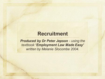 Recruitment Produced by Dr Peter Jepson - using the textbook ‘Employment Law Made Easy’ written by Melanie Slocombe 2004.