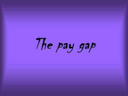 The pay gap. The pay gap is the different between the avarage salary of women and the averege salery of men. The pay gap between women and men, considering.