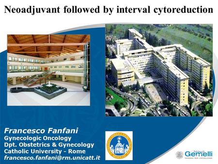 Neoadjuvant followed by interval cytoreduction Francesco Fanfani Gynecologic Oncology Dpt. Obstetrics & Gynecology Catholic University - Rome