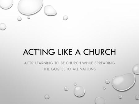 ACT’ING LIKE A CHURCH ACTS: LEARNING TO BE CHURCH WHILE SPREADING THE GOSPEL TO ALL NATIONS.