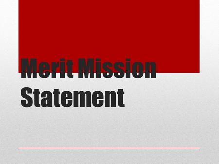 Merit Mission Statement. Outcome By the end of the meeting, MLC staff will utilize a framework for developing a mission statement that assesses the extent.