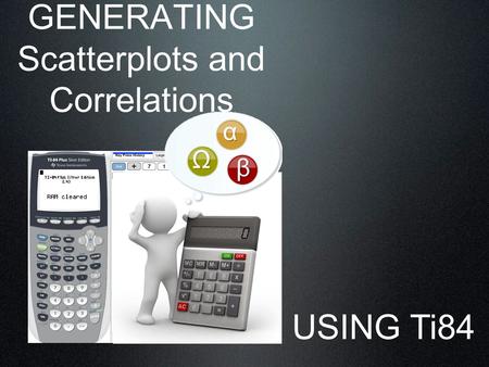 GENERATING Scatterplots and Correlations USING Ti84.