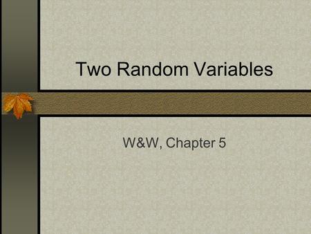 Two Random Variables W&W, Chapter 5. Joint Distributions So far we have been talking about the probability of a single variable, or a variable conditional.