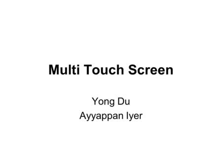 Multi Touch Screen Yong Du Ayyappan Iyer. Multi Touch Screen.