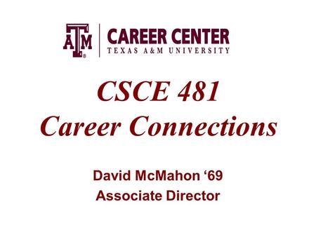 CSCE 481 Career Connections David McMahon ‘69 Associate Director.