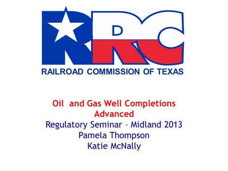 Oil and Gas Well Completions Advanced Regulatory Seminar – Midland 2013 Pamela Thompson Katie McNally.