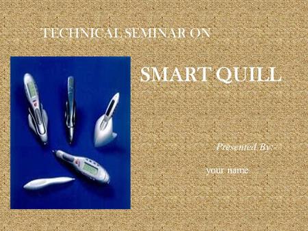 TECHNICAL SEMINAR ON SMART QUILL Presented By:- your name.