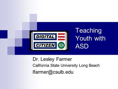 Teaching Youth with ASD Dr. Lesley Farmer California State University Long Beach