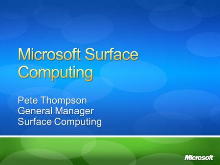 Pete Thompson General Manager Surface Computing. Surface computing uses sensing and display technology to infuse everyday surfaces with digital content.