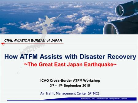 CIVIL AVIATION BUREAU of JAPAN Ministry of Land, Infrastructure, Transport and Tourism Air Traffic Management Center (ATMC) Air Traffic Management Center.