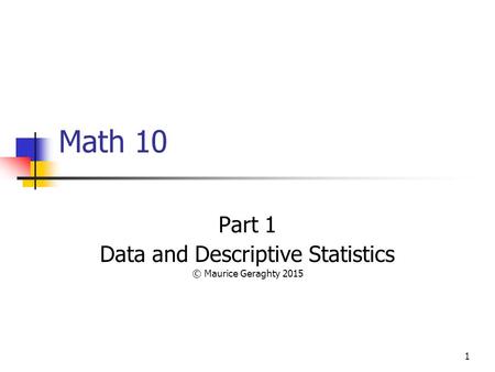 1 Math 10 Part 1 Data and Descriptive Statistics © Maurice Geraghty 2015.