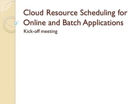 Cloud Resource Scheduling for Online and Batch Applications Kick-off meeting.