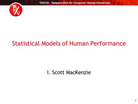 TAUCHI – Tampere Unit for Computer-Human Interaction 1 Statistical Models of Human Performance I. Scott MacKenzie.