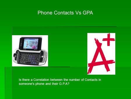 Phone Contacts Vs GPA Is there a Correlation between the number of Contacts in someone's phone and their G.P.A?