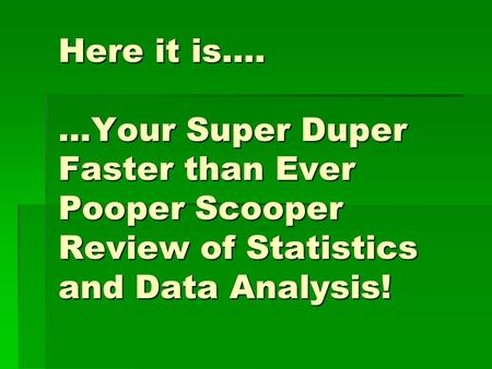 Here it is…. …Your Super Duper Faster than Ever Pooper Scooper Review of Statistics and Data Analysis!