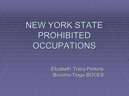 NEW YORK STATE PROHIBITED OCCUPATIONS Elizabeth Tracy-Perkins Broome-Tioga BOCES Broome-Tioga BOCES.