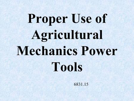 Proper Use of Agricultural Mechanics Power Tools 6831.15.