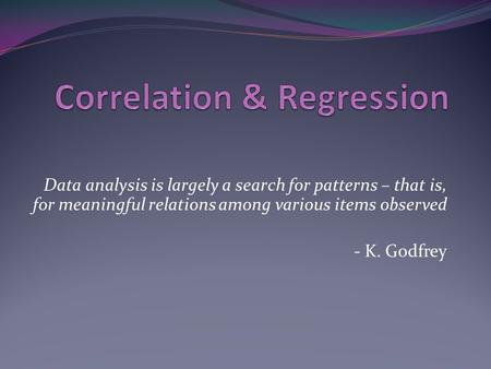 Data analysis is largely a search for patterns – that is, for meaningful relations among various items observed - K. Godfrey.