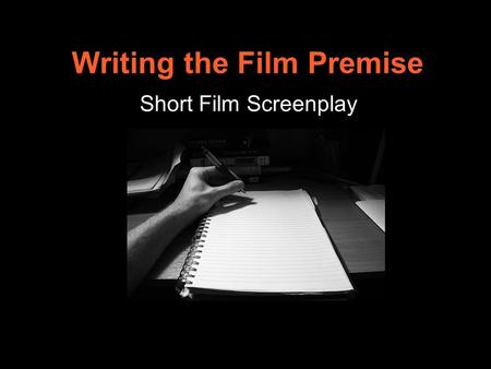 Writing the Film Premise Short Film Screenplay. Aims Students will be able to: Explain the relevance of writing a premise for developing a screenplay.