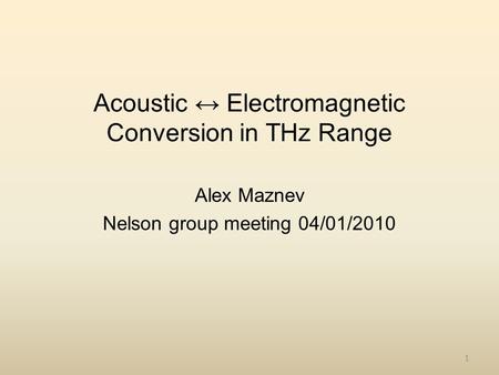 1 Acoustic ↔ Electromagnetic Conversion in THz Range Alex Maznev Nelson group meeting 04/01/2010.