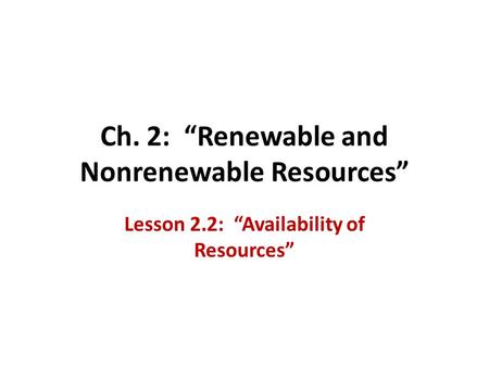 Ch. 2: “Renewable and Nonrenewable Resources” Lesson 2.2: “Availability of Resources”