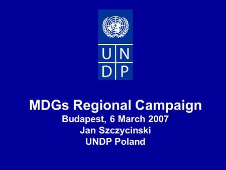 MDGs Regional Campaign Budapest, 6 March 2007 Jan Szczycinski UNDP Poland.