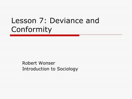 Lesson 7: Deviance and Conformity Robert Wonser Introduction to Sociology.