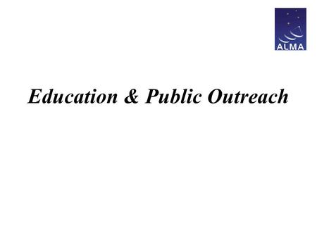 Education & Public Outreach. Presentation Outline Mission Global ALMA EPO ALMA EPO Working Group JAO ALMA EPO in 2007 Summary.