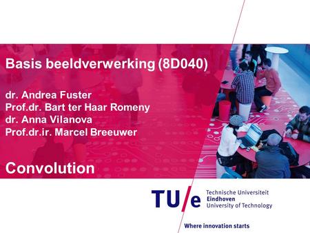 Basis beeldverwerking (8D040) dr. Andrea Fuster Prof.dr. Bart ter Haar Romeny dr. Anna Vilanova Prof.dr.ir. Marcel Breeuwer Convolution.