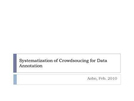 Systematization of Crowdsoucing for Data Annotation Aobo, Feb. 2010.