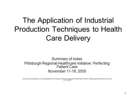 1 The Application of Industrial Production Techniques to Health Care Delivery Summary of notes Pittsburgh Regional Healthcare Initiative: Perfecting Patient.