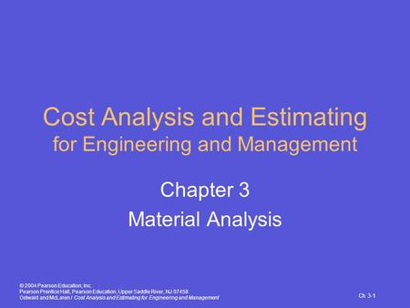 Ch 3-1 © 2004 Pearson Education, Inc. Pearson Prentice Hall, Pearson Education, Upper Saddle River, NJ 07458 Ostwald and McLaren / Cost Analysis and Estimating.