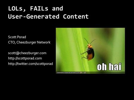 LOLs, FAILs and User-Generated Content Scott Porad CTO, Cheezburger Network