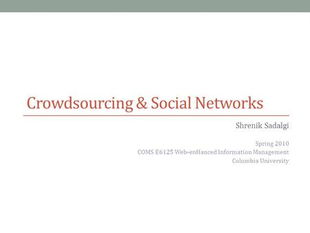 Crowdsourcing & Social Networks Shrenik Sadalgi Spring 2010 COMS E6125 Web-enHanced Information Management Columbia University.