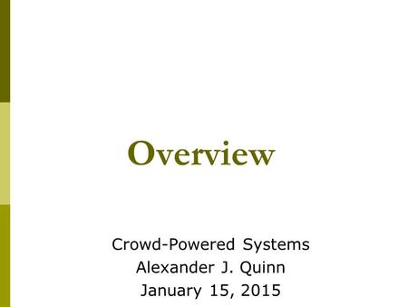 Overview Crowd-Powered Systems Alexander J. Quinn January 15, 2015.