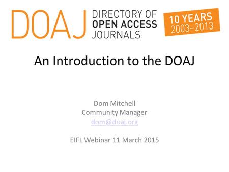 An Introduction to the DOAJ Dom Mitchell Community Manager EIFL Webinar 11 March 2015.