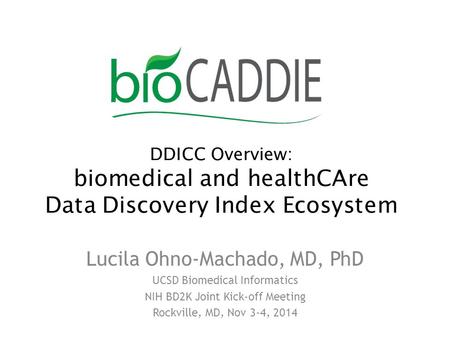 DDICC Overview: biomedical and healthCAre Data Discovery Index Ecosystem Lucila Ohno-Machado, MD, PhD UCSD Biomedical Informatics NIH BD2K Joint Kick-off.