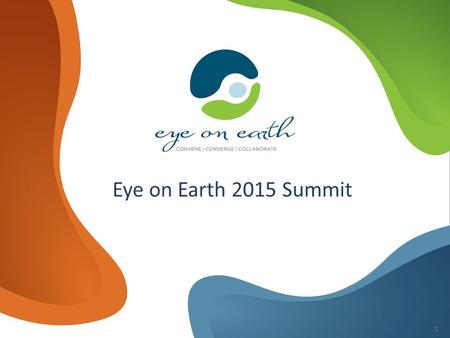 EYE ON EARTH CONVENE CONVERGE COLLABORATE Eye on Earth 2015 Summit 1.