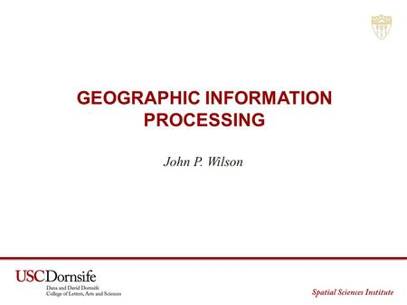 GEOGRAPHIC INFORMATION PROCESSING John P. Wilson.