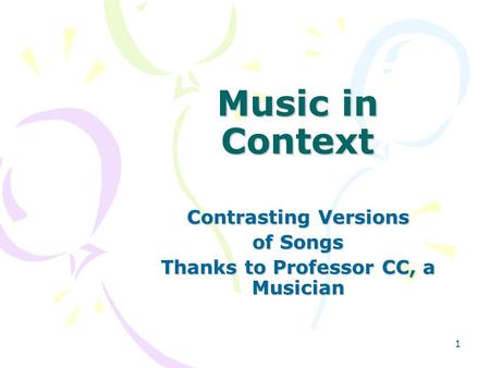 1 Music in Context Contrasting Versions of Songs Thanks to Professor CC, a Musician.