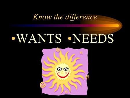 Know the difference WANTS NEEDS. The Four Freedoms Freedom of Speech and Expression Freedom of Religion Freedom from Fear Freedom from WANT From: Franklin.