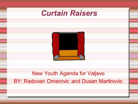 Curtain Raisers New Youth Agenda for Valjevo BY: Radovan Omerovic and Dusan Martinovic.