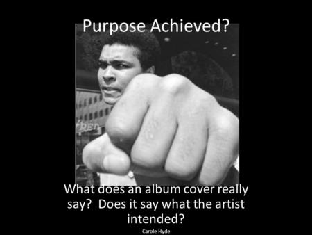 Purpose Achieved? What does an album cover really say? Does it say what the artist intended? Carole Hyde.