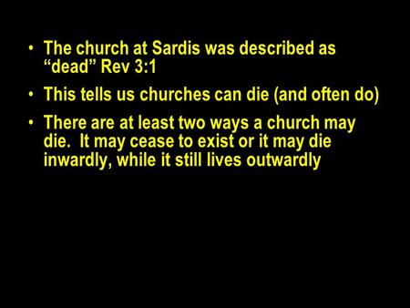 The church at Sardis was described as “dead” Rev 3:1 This tells us churches can die (and often do) There are at least two ways a church may die. It may.